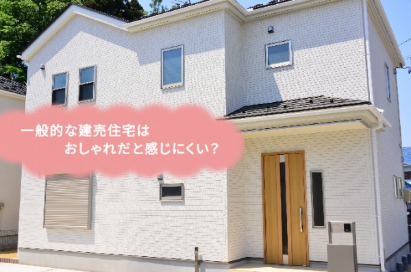 一般的な建売住宅はおしゃれだと感じにくい?