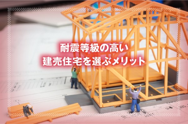 耐震等級の高い建売住宅を選ぶメリット