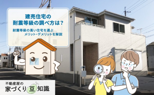 建売住宅の耐震等級の調べ方は?耐震等級の高い住宅を選ぶメリット・デメリットを解説