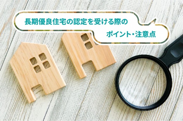 長期優良住宅の認定を受ける際のポイント・注意点